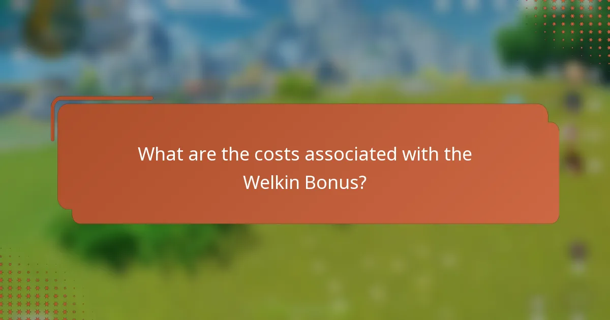 What are the costs associated with the Welkin Bonus?