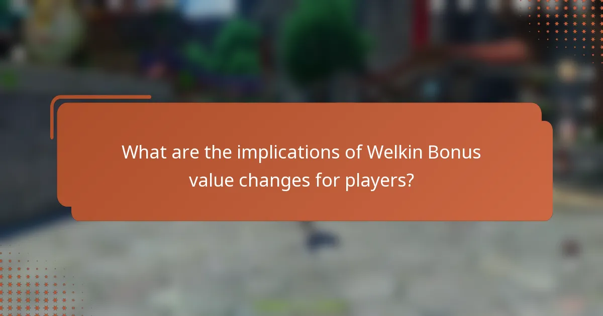 What are the implications of Welkin Bonus value changes for players?