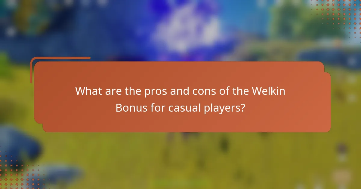 What are the pros and cons of the Welkin Bonus for casual players?