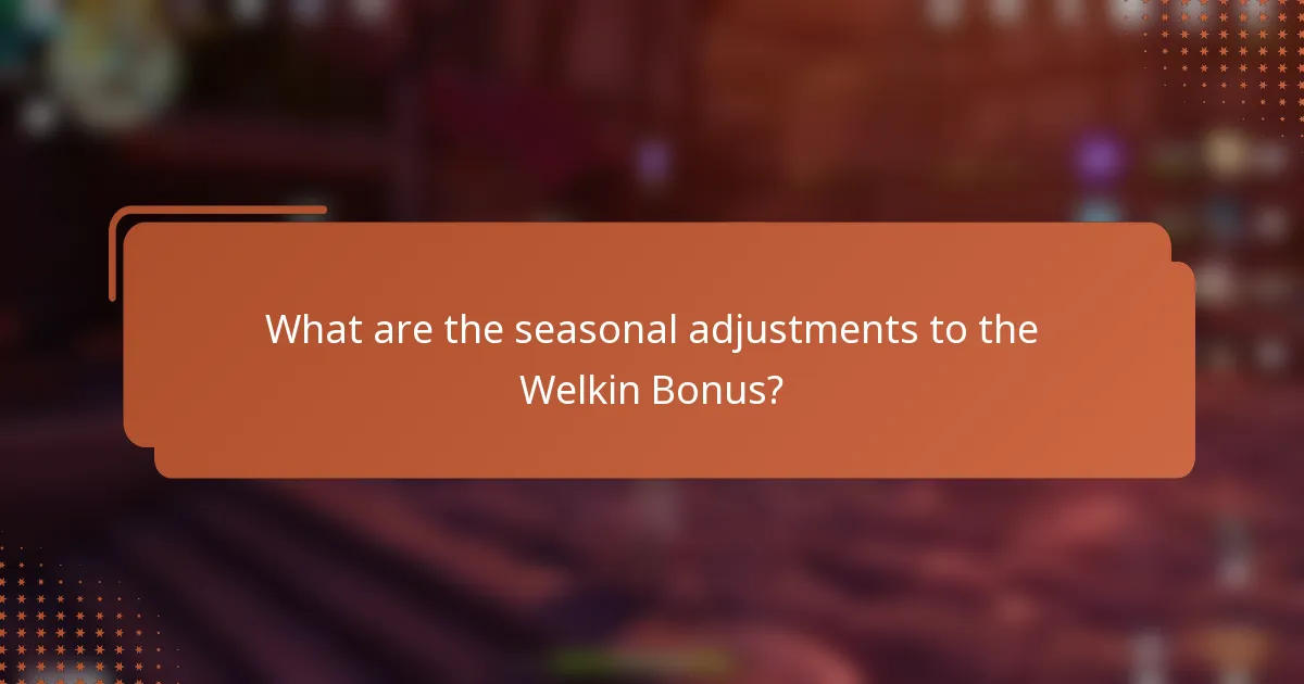 What are the seasonal adjustments to the Welkin Bonus?