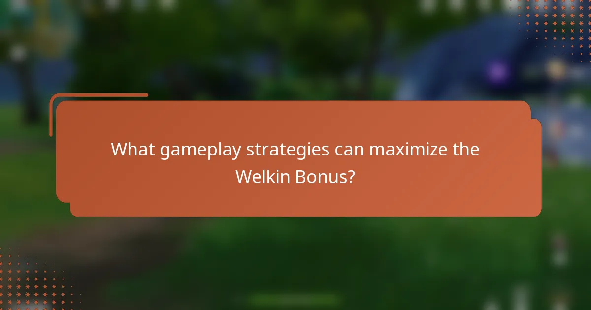 What gameplay strategies can maximize the Welkin Bonus?