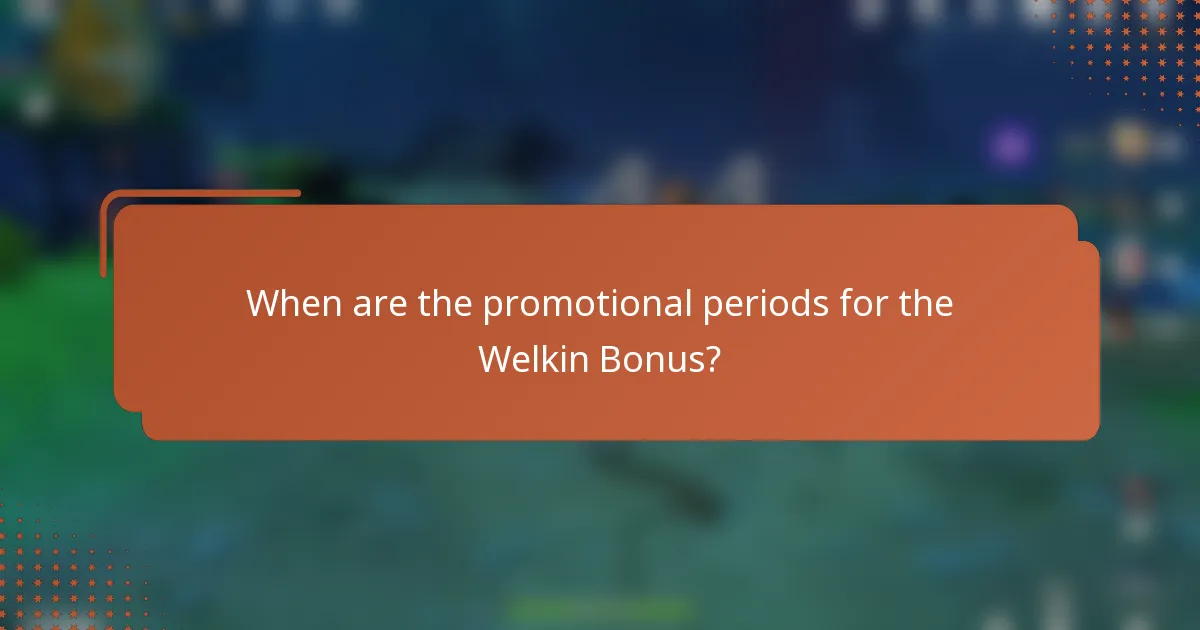 When are the promotional periods for the Welkin Bonus?