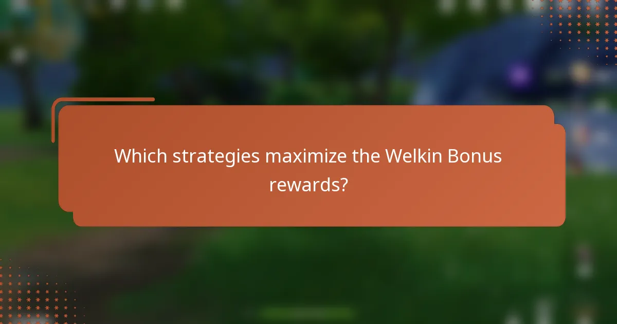 Which strategies maximize the Welkin Bonus rewards?